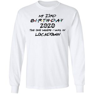 My 23rd Birthday 2020 The One Where I Was In Lockdown T Shirts Hoodies Long Sleeve 3