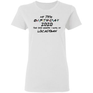 My 39th Birthday 2020 The One Where I Was In Lockdown T Shirts Hoodies Long Sleeve 11