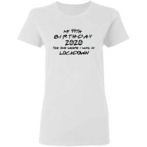 My 44th Birthday 2020 The One Where I Was In Lockdown T Shirts Hoodies Long Sleeve 11