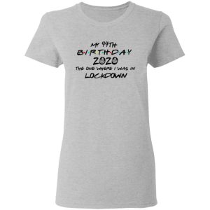 My 44th Birthday 2020 The One Where I Was In Lockdown T Shirts Hoodies Long Sleeve 12