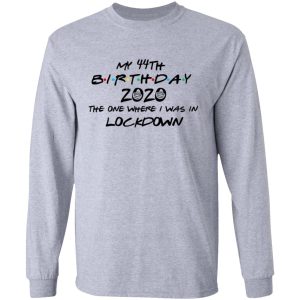 My 44th Birthday 2020 The One Where I Was In Lockdown T Shirts Hoodies Long Sleeve 2