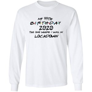 My 44th Birthday 2020 The One Where I Was In Lockdown T Shirts Hoodies Long Sleeve 3