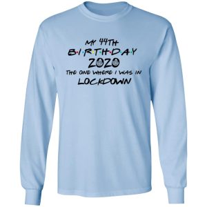 My 44th Birthday 2020 The One Where I Was In Lockdown T Shirts Hoodies Long Sleeve 4