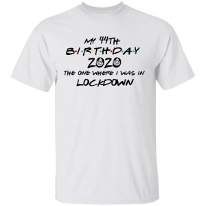 My 44th Birthday 2020 The One Where I Was In Lockdown T Shirts Hoodies Long Sleeve 8