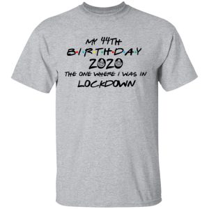 My 44th Birthday 2020 The One Where I Was In Lockdown T Shirts Hoodies Long Sleeve 9