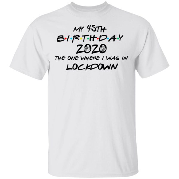 My 45th Birthday 2020 The One Where I Was In Lockdown T-Shirts, Hoodies, Long Sleeve