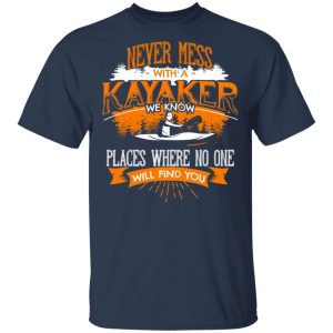 Never Mess With A Kayaker We Know Places Where No One Will Find You T Shirts Hoodies Long Sleeve 11