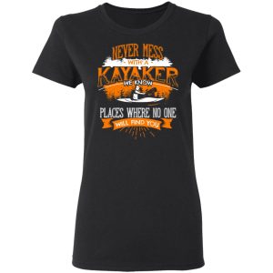 Never Mess With A Kayaker We Know Places Where No One Will Find You T Shirts Hoodies Long Sleeve 13