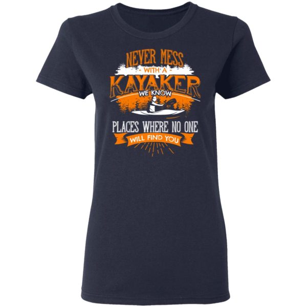 Never Mess With A Kayaker We Know Places Where No One Will Find You T-Shirts, Hoodies, Long Sleeve