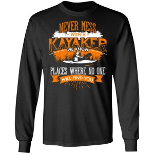 Never Mess With A Kayaker We Know Places Where No One Will Find You T Shirts Hoodies Long Sleeve 5