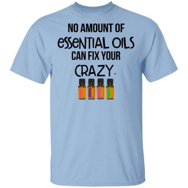 No Amount Of Essential Oils Can Fix Your Crazy T-Shirts, Hoodies, Long Sleeve