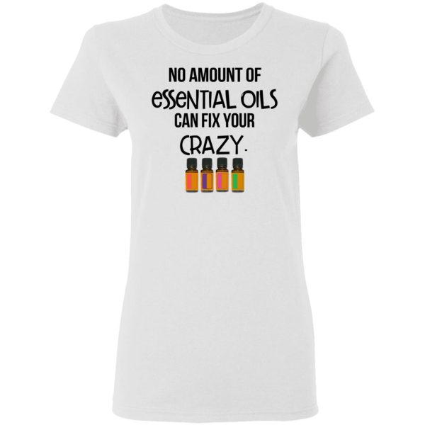 No Amount Of Essential Oils Can Fix Your Crazy T-Shirts, Hoodies, Long Sleeve