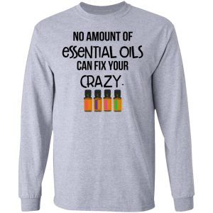 No Amount Of Essential Oils Can Fix Your Crazy T Shirts Hoodies Long Sleeve 2