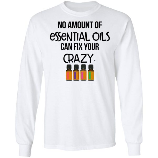 No Amount Of Essential Oils Can Fix Your Crazy T-Shirts, Hoodies, Long Sleeve