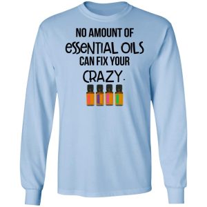 No Amount Of Essential Oils Can Fix Your Crazy T Shirts Hoodies Long Sleeve 4