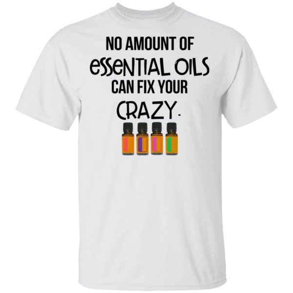 No Amount Of Essential Oils Can Fix Your Crazy T-Shirts, Hoodies, Long Sleeve