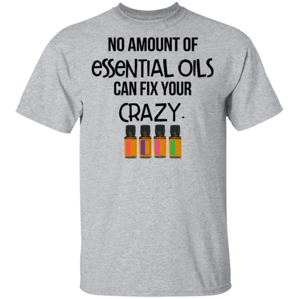 No Amount Of Essential Oils Can Fix Your Crazy T-Shirts, Hoodies, Long Sleeve