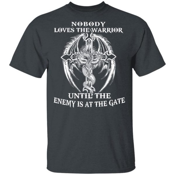 Nobody Loves The Warrior Until The Enemy Is At The Gate T-Shirts, Hoodies, Long Sleeve