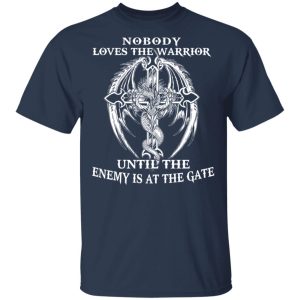 Nobody Loves The Warrior Until The Enemy Is At The Gate T Shirts Hoodies Long Sleeve 11