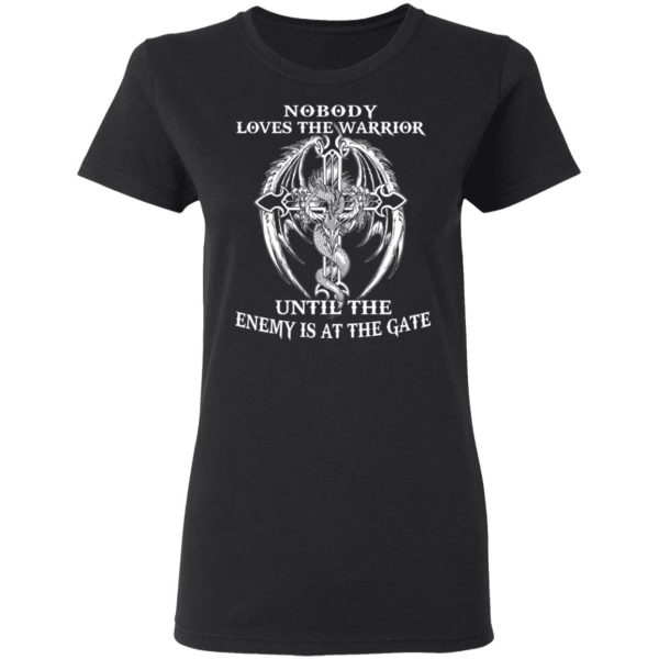 Nobody Loves The Warrior Until The Enemy Is At The Gate T-Shirts, Hoodies, Long Sleeve