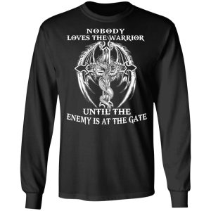 Nobody Loves The Warrior Until The Enemy Is At The Gate T Shirts Hoodies Long Sleeve 5