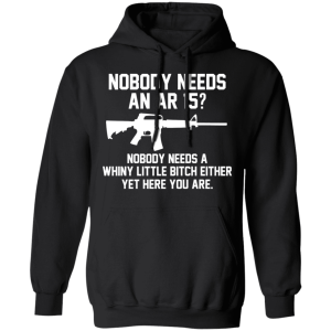 Nobody Needs An AR 15 Nobody Needs A Whiny Little Bitch Either Yet Here You Are T Shirts Hoodies 4