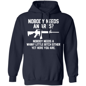 Nobody Needs An AR 15 Nobody Needs A Whiny Little Bitch Either Yet Here You Are T Shirts Hoodies 5