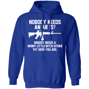 Nobody Needs An AR 15 Nobody Needs A Whiny Little Bitch Either Yet Here You Are T Shirts Hoodies 7