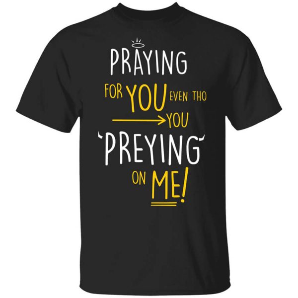 Praying For You Even Tho You Preying On Me T-Shirts, Hoodies, Long Sleeve