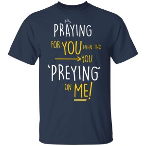 Praying For You Even Tho You Preying On Me T Shirts Hoodies Long Sleeve 11