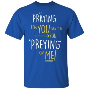 Praying For You Even Tho You Preying On Me T Shirts Hoodies Long Sleeve 12