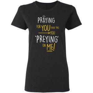 Praying For You Even Tho You Preying On Me T Shirts Hoodies Long Sleeve 13