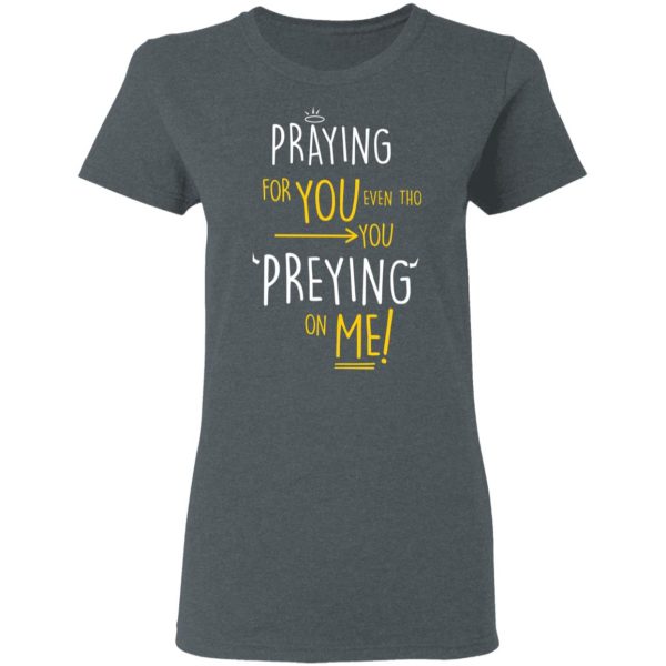 Praying For You Even Tho You Preying On Me T-Shirts, Hoodies, Long Sleeve