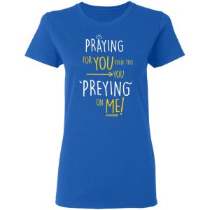 Praying For You Even Tho You Preying On Me T Shirts Hoodies Long Sleeve 4