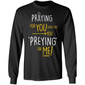 Praying For You Even Tho You Preying On Me T Shirts Hoodies Long Sleeve 5