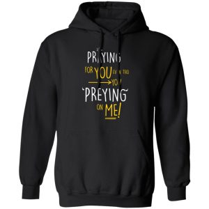 Praying For You Even Tho You Preying On Me T Shirts Hoodies Long Sleeve 6