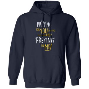 Praying For You Even Tho You Preying On Me T Shirts Hoodies Long Sleeve 7