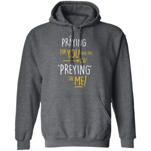 Praying For You Even Tho You Preying On Me T Shirts Hoodies Long Sleeve 8