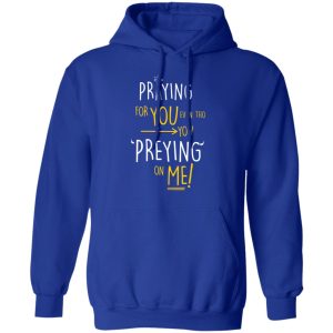 Praying For You Even Tho You Preying On Me T Shirts Hoodies Long Sleeve 9