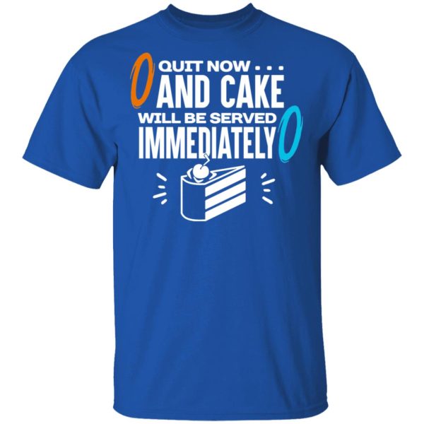 Quit Now And Cake Will Be Served Immediately T-Shirts, Hoodies, Long Sleeve