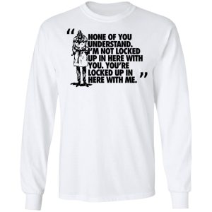 Rorschach None Of You Understand Im Not Locked Up In Here With You T Shirts Hoodies Long Sleeve 3