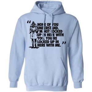 Rorschach None Of You Understand Im Not Locked Up In Here With You T Shirts Hoodies Long Sleeve 7