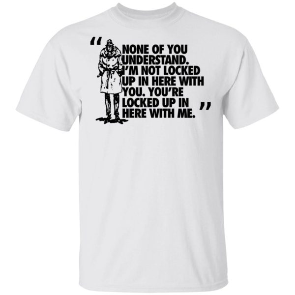 Rorschach None Of You Understand I’m Not Locked Up In Here With You T-Shirts, Hoodies, Long Sleeve