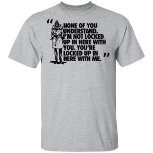 Rorschach None Of You Understand Im Not Locked Up In Here With You T Shirts Hoodies Long Sleeve 9