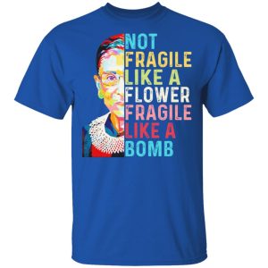 Ruth Bader Ginsburg Not Fragile Like A Flower Fragile Like A Bomb T Shirts Hoodies Long Sleeve 12