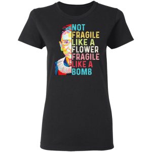 Ruth Bader Ginsburg Not Fragile Like A Flower Fragile Like A Bomb T Shirts Hoodies Long Sleeve 13