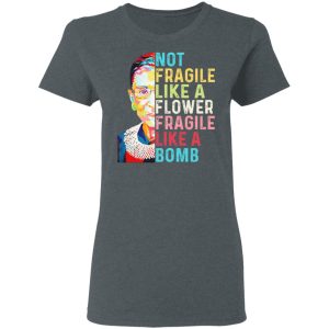 Ruth Bader Ginsburg Not Fragile Like A Flower Fragile Like A Bomb T Shirts Hoodies Long Sleeve 2