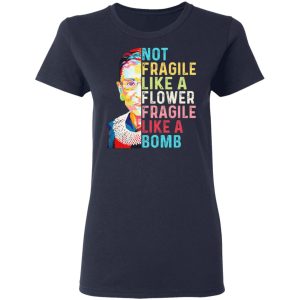 Ruth Bader Ginsburg Not Fragile Like A Flower Fragile Like A Bomb T Shirts Hoodies Long Sleeve 3