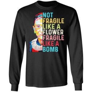 Ruth Bader Ginsburg Not Fragile Like A Flower Fragile Like A Bomb T Shirts Hoodies Long Sleeve 5