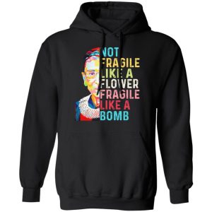 Ruth Bader Ginsburg Not Fragile Like A Flower Fragile Like A Bomb T Shirts Hoodies Long Sleeve 6